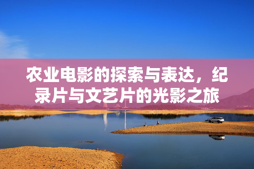 农业电影的探索与表达,纪录片与文艺片的光影之旅