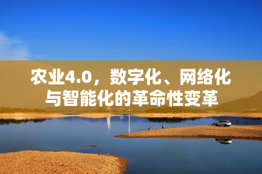 农业4.0,数字化、网络化与智能化的革命性变革