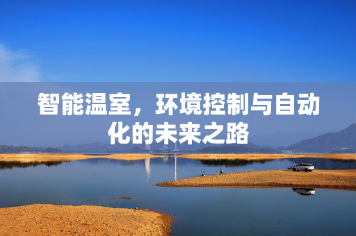 智能温室,环境控制与自动化的未来之路