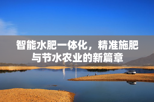 智能水肥一体化，精准施肥与节水农业的新篇章