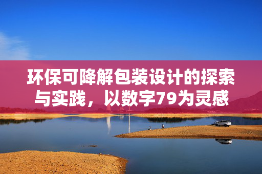 环保可降解包装设计的探索与实践,以数字79为灵感