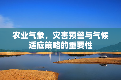 农业气象,灾害预警与气候适应策略的重要性