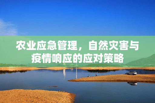 农业应急管理,自然灾害与疫情响应的应对策略