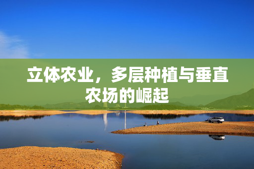立体农业,多层种植与垂直农场的崛起