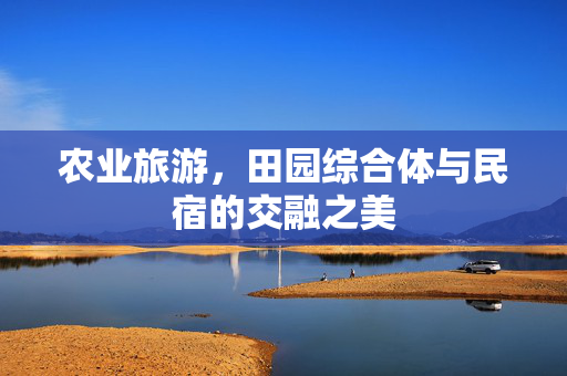农业旅游，田园综合体与民宿的交融之美
