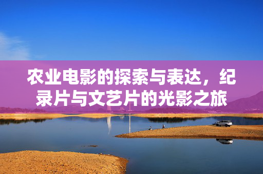 农业电影的探索与表达,纪录片与文艺片的光影之旅