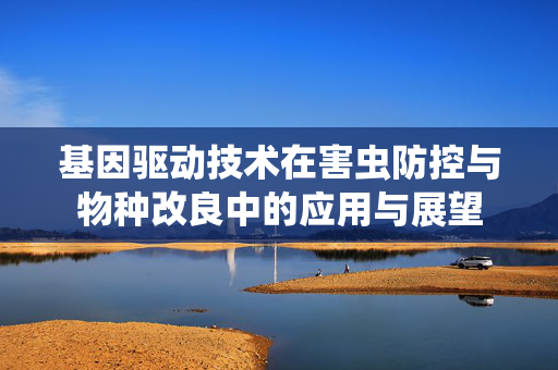 基因驱动技术在害虫防控与物种改良中的应用与展望