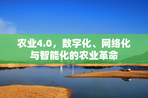 农业4.0,数字化、网络化与智能化的农业革命