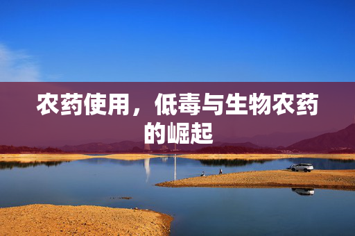 农药使用,低毒与生物农药的崛起