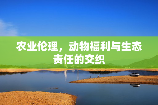 农业伦理,动物福利与生态责任的交织