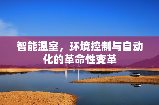 智能温室,环境控制与自动化的革命性变革