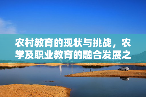 农村教育的现状与挑战,农学及职业教育的融合发展之路