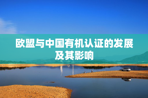 欧盟与中国有机认证的发展及其影响