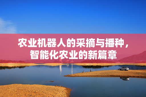 农业机器人的采摘与播种,智能化农业的新篇章