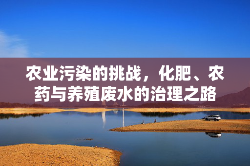 农业污染的挑战,化肥、农药与养殖废水的治理之路