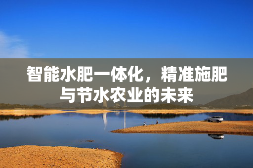 智能水肥一体化，精准施肥与节水农业的未来