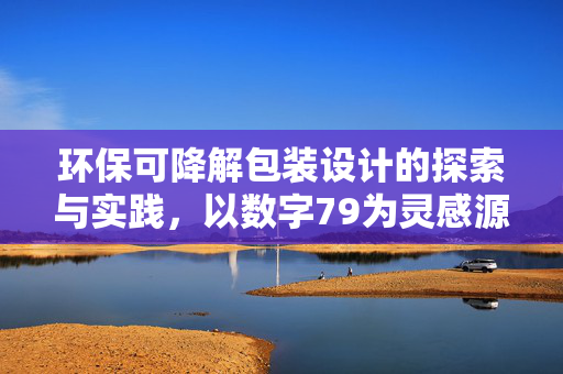 环保可降解包装设计的探索与实践,以数字79为灵感源泉