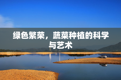 绿色繁荣，蔬菜种植的科学与艺术
