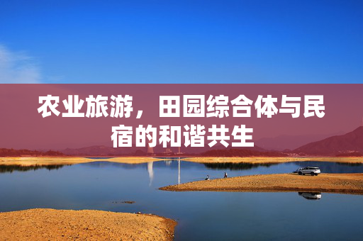 农业旅游,田园综合体与民宿的和谐共生