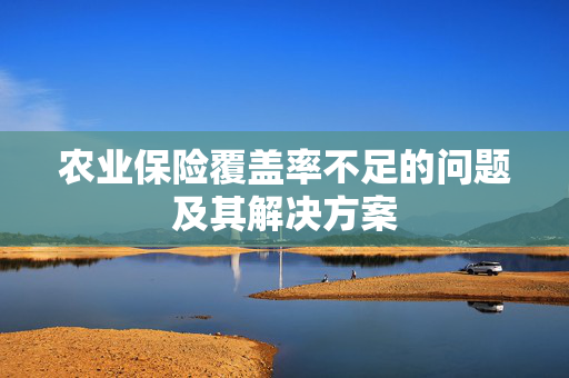 农业保险覆盖率不足的问题及其解决方案