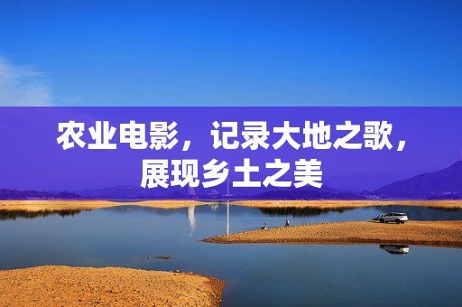 农业电影，记录大地之歌，展现乡土之美