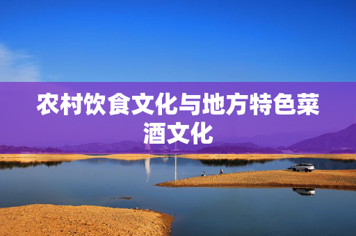 农村饮食文化与地方特色菜酒文化