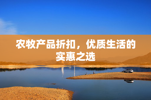 农牧产品折扣,优质生活的实惠之选