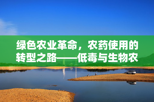 绿色农业革命,农药使用的转型之路——低毒与生物农药的探索