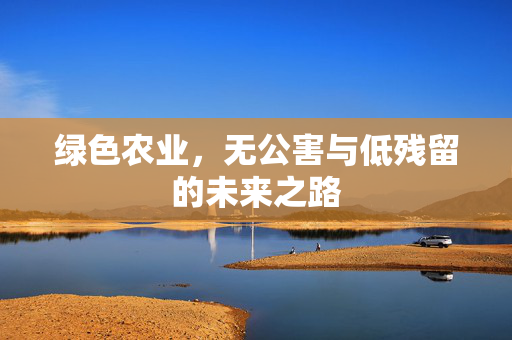 绿色农业,无公害与低残留的未来之路