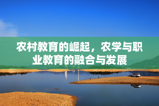 农村教育的崛起，农学与职业教育的融合与发展
