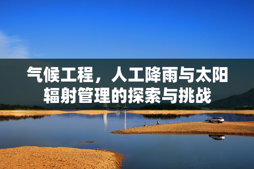 气候工程，人工降雨与太阳辐射管理的探索与挑战