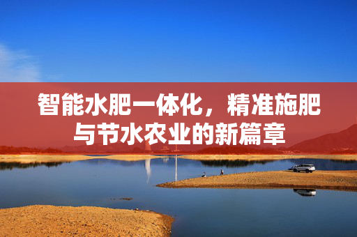 智能水肥一体化，精准施肥与节水农业的新篇章