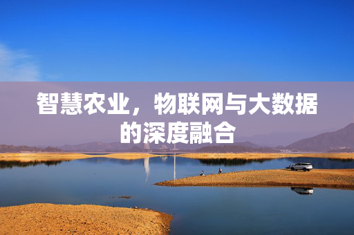 智慧农业,物联网与大数据的深度融合
