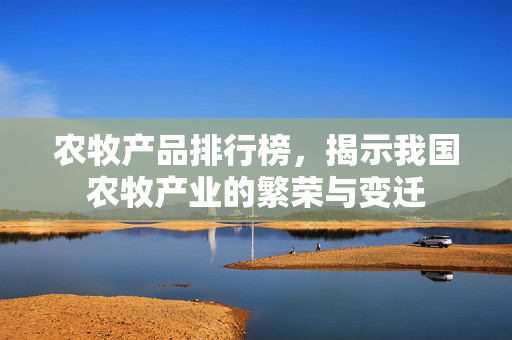 农牧产品排行榜,揭示我国农牧产业的繁荣与变迁