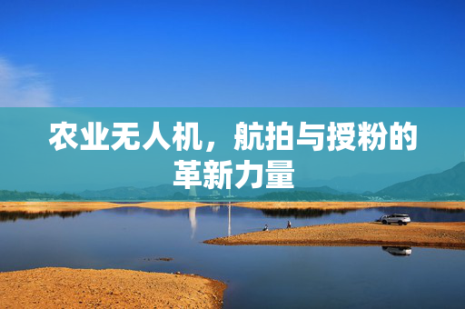 农业无人机,航拍与授粉的革新力量