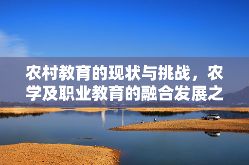 农村教育的现状与挑战，农学及职业教育的融合发展之路