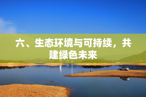 六、生态环境与可持续,共建绿色未来