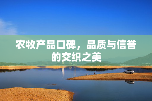 农牧产品口碑,品质与信誉的交织之美