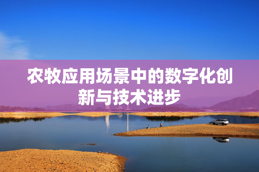 农牧应用场景中的数字化创新与技术进步
