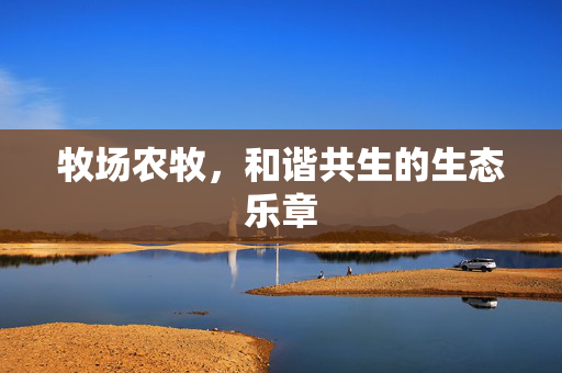 牧场农牧,和谐共生的生态乐章