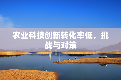 农业科技创新转化率低,挑战与对策