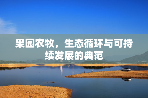 果园农牧,生态循环与可持续发展的典范