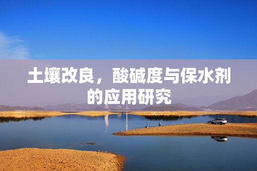 土壤改良，酸碱度与保水剂的应用研究
