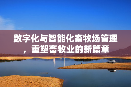 数字化与智能化畜牧场管理,重塑畜牧业的新篇章