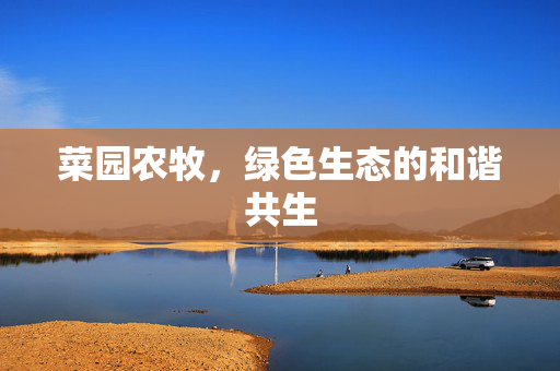 菜园农牧,绿色生态的和谐共生