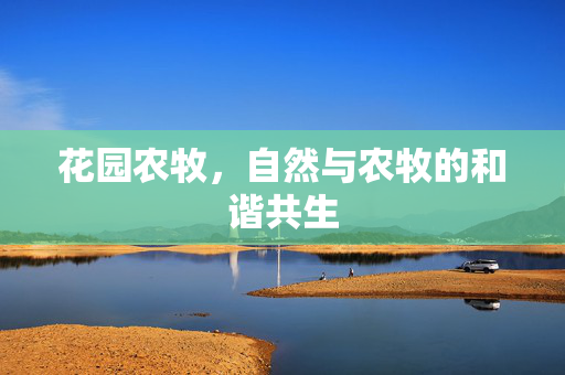 花园农牧,自然与农牧的和谐共生