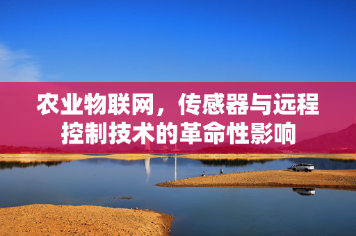 农业物联网,传感器与远程控制技术的革命性影响